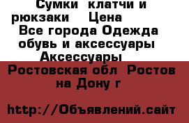 Сумки, клатчи и рюкзаки. › Цена ­ 2 000 - Все города Одежда, обувь и аксессуары » Аксессуары   . Ростовская обл.,Ростов-на-Дону г.